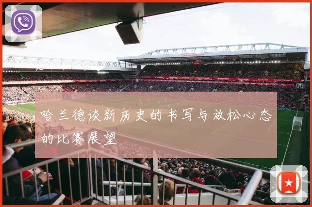 哈兰德谈新历史的书写与放松心态的比赛展望