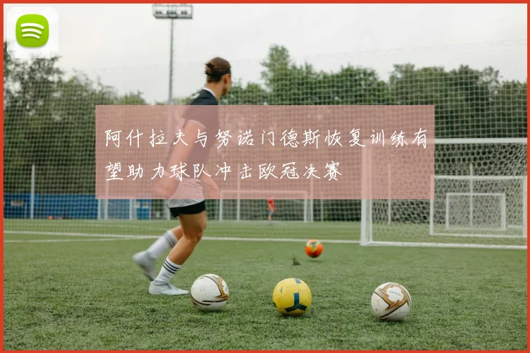 阿什拉夫与努诺门德斯恢复训练有望助力球队冲击欧冠决赛