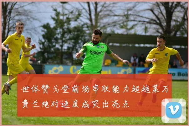 世体赞戈登前场串联能力超越莱万费兰绝对速度成突出亮点