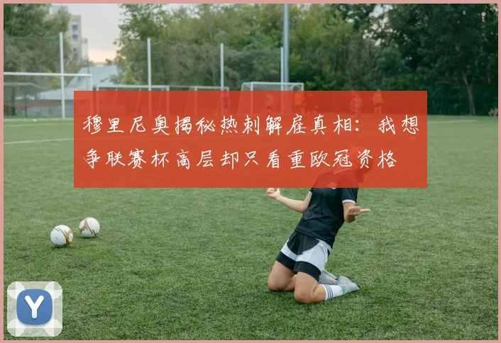 穆里尼奥揭秘热刺解雇真相：我想争联赛杯高层却只看重欧冠资格