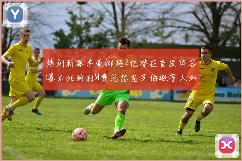 热刺新赛季豪掷超2亿潜在首发阵容曝光托纳利M费范赫克罗伯逊等人加盟