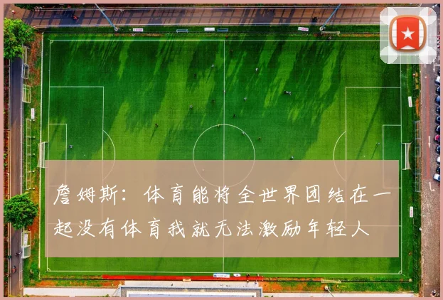詹姆斯：体育能将全世界团结在一起没有体育我就无法激励年轻人