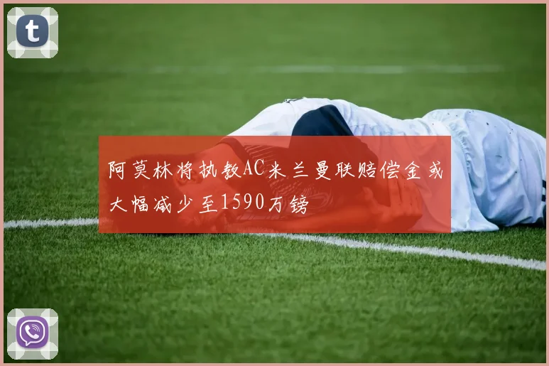 阿莫林将执教AC米兰曼联赔偿金或大幅减少至1590万镑
